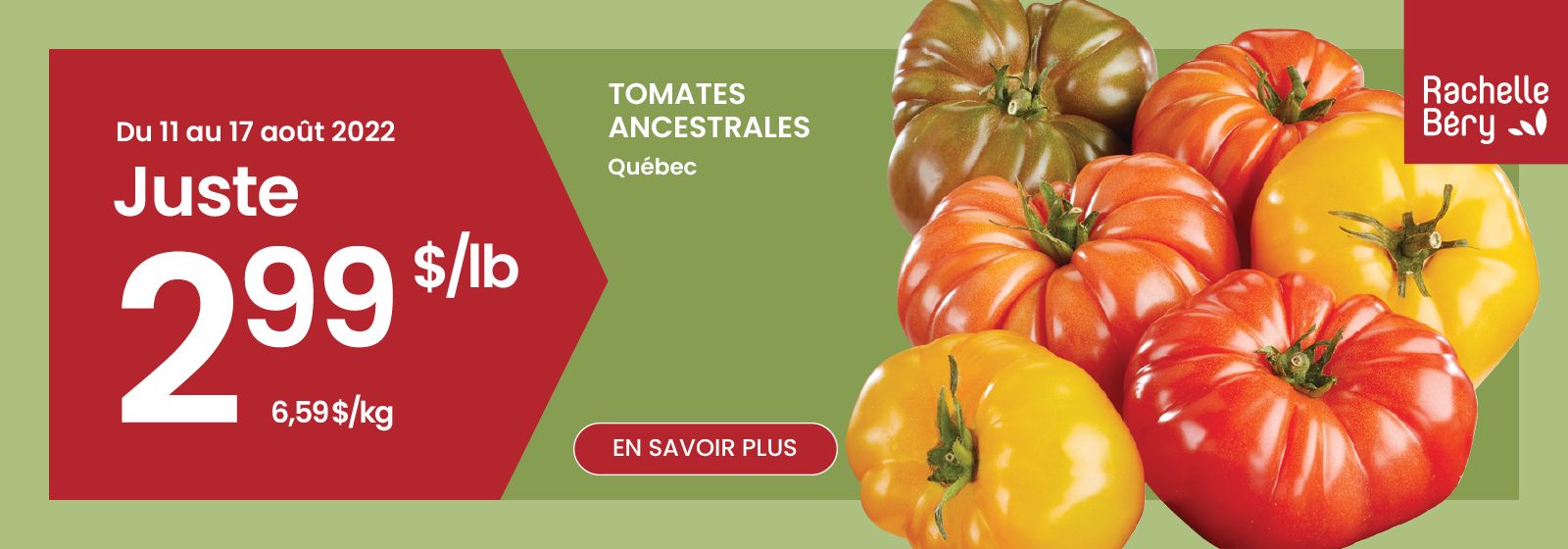 Lecture du texte 'Achetez des tomates ancestrales du Québec pour seulement 2,99 $/lb du 11 août 2022 au 17 août 2022. Cliquez sur le bouton 'En savoir plus' ici.'