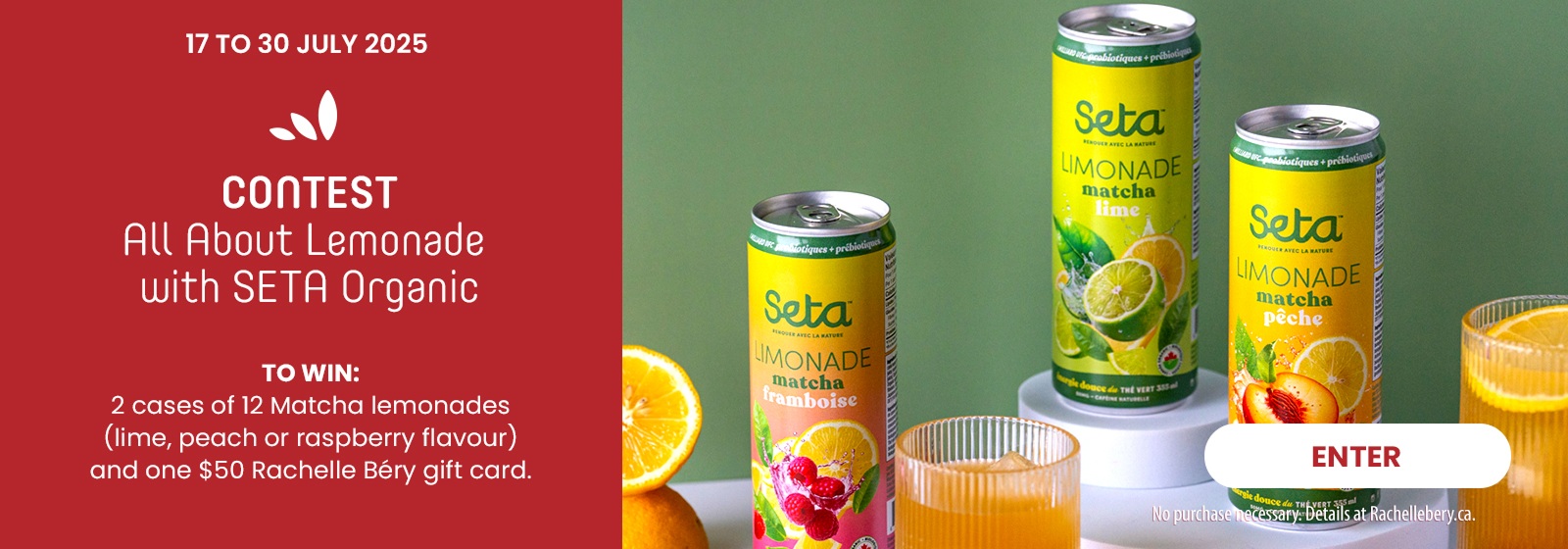 Text reading: "Contest - All About Lemonade with SETA Organic. From July 17 to 30, 2025. Win 2 cases of 12 Matcha lemonades (lime, peach, or raspberry flavour) and a $50 Rachelle Béry gift card."