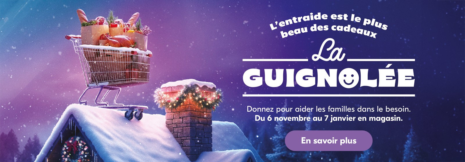 L’entraide est le plus beau des cadeaux. La Guignolee, donnez en magasin du 6 novembre au 7 janvier pour aider les familles dans le besoin.