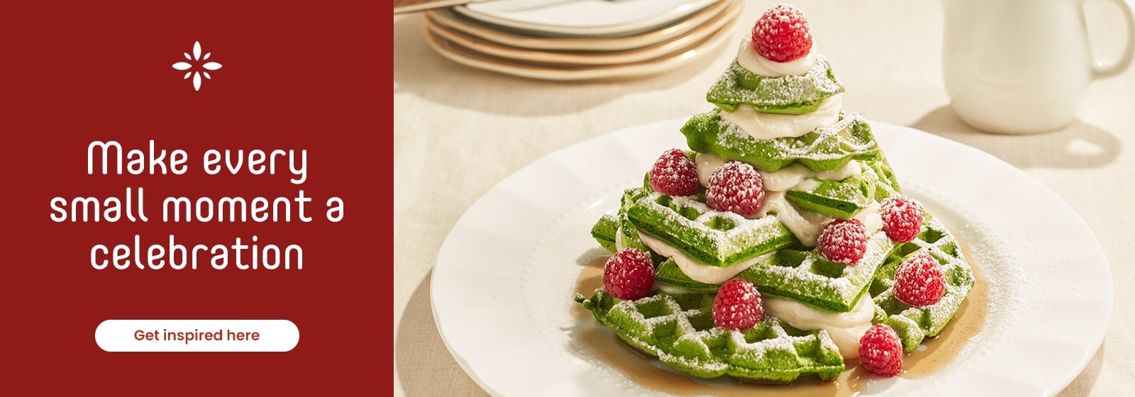 Make every small moment a celebration. Get inspired here.